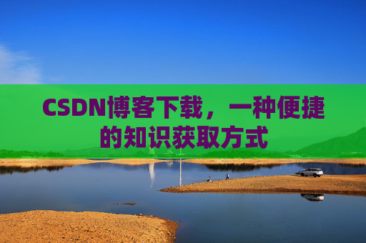 CSDN博客下载，一种便捷的知识获取方式